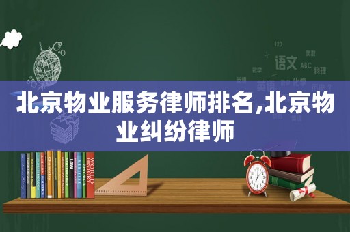 北京物業(yè)服務(wù)律師排名,北京物業(yè)糾紛律師
