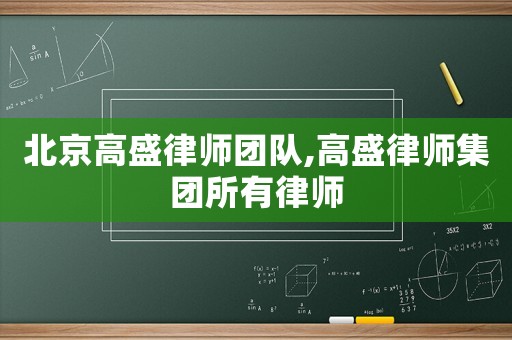 北京高盛律師團(tuán)隊,高盛律師集團(tuán)所有律師