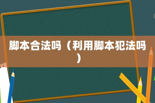腳本合法嗎（利用腳本犯法嗎）