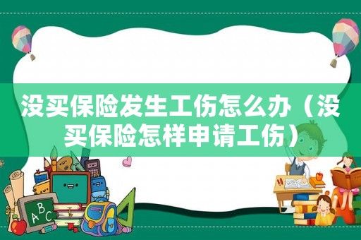 沒買保險發(fā)生工傷怎么辦（沒買保險怎樣申請工傷）
