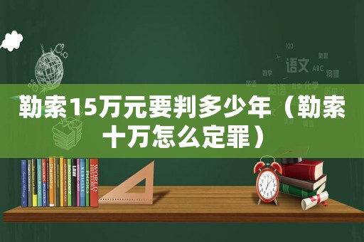 勒索15萬元要判多少年（勒索十萬怎么定罪）