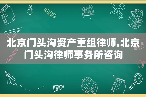 北京門頭溝資產(chǎn)重組律師,北京門頭溝律師事務(wù)所咨詢