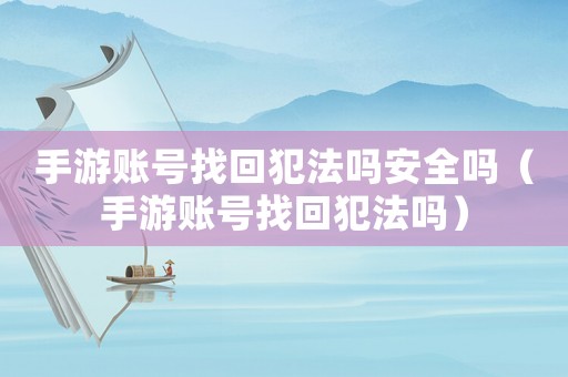 手游賬號(hào)找回犯法嗎安全嗎（手游賬號(hào)找回犯法嗎）