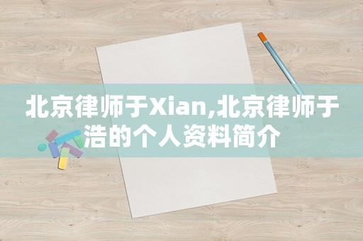 北京律師于Xian,北京律師于浩的個(gè)人資料簡介