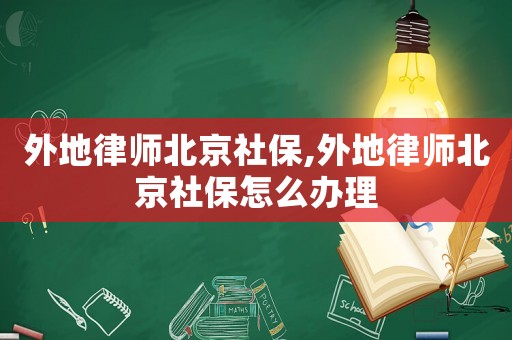 外地律師北京社保,外地律師北京社保怎么辦理