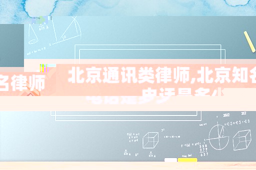 北京通訊類(lèi)律師,北京知名律師電話(huà)是多少