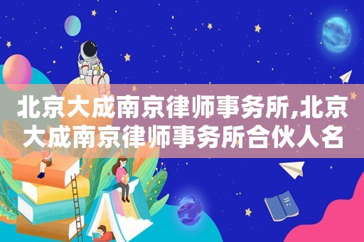 北京大成南京律師事務(wù)所,北京大成南京律師事務(wù)所合伙人名單