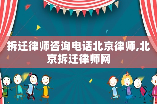 拆遷律師咨詢電話北京律師,北京拆遷律師網(wǎng)