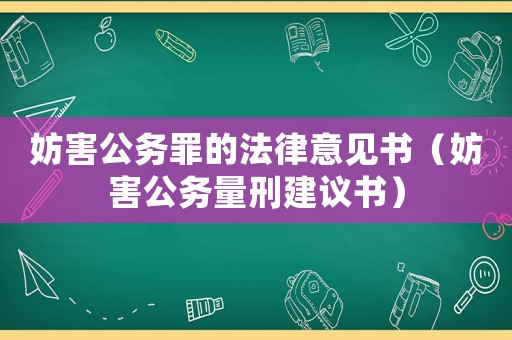 妨害公務(wù)罪的法律意見(jiàn)書（妨害公務(wù)量刑建議書）
