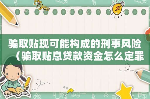 騙取貼現(xiàn)可能構(gòu)成的刑事風(fēng)險(xiǎn)（騙取貼息貸款資金怎么定罪）