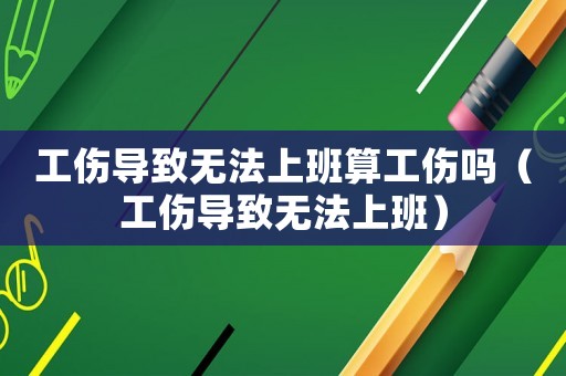 工傷導(dǎo)致無法上班算工傷嗎（工傷導(dǎo)致無法上班）
