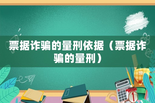 票據(jù)詐騙的量刑依據(jù)（票據(jù)詐騙的量刑）