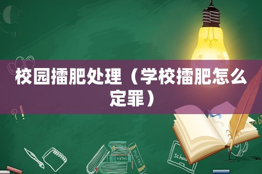 校園擂肥處理（學(xué)校擂肥怎么定罪）