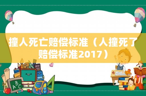 撞人死亡賠償標(biāo)準(zhǔn)（人撞死了賠償標(biāo)準(zhǔn)2017）