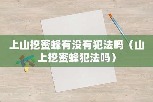 上山挖蜜蜂有沒有犯法嗎（山上挖蜜蜂犯法嗎）