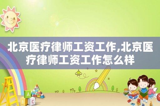 北京醫(yī)療律師工資工作,北京醫(yī)療律師工資工作怎么樣