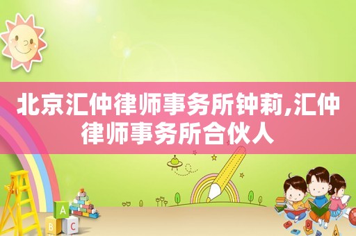 北京匯仲律師事務(wù)所鐘莉,匯仲律師事務(wù)所合伙人