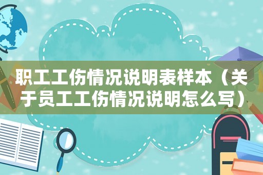 職工工傷情況說(shuō)明表樣本（關(guān)于員工工傷情況說(shuō)明怎么寫(xiě)）