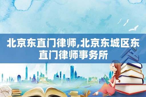 北京東直門律師,北京東城區(qū)東直門律師事務(wù)所