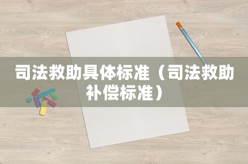 司法救助具體標(biāo)準(zhǔn)（司法救助補(bǔ)償標(biāo)準(zhǔn)）
