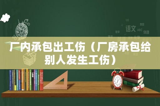廠內(nèi)承包出工傷（廠房承包給別人發(fā)生工傷）