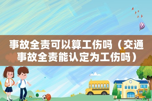 事故全責(zé)可以算工傷嗎（交通事故全責(zé)能認定為工傷嗎）