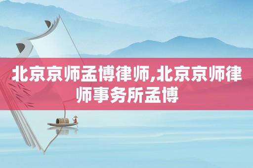 北京京師孟博律師,北京京師律師事務(wù)所孟博