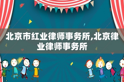 北京市紅業(yè)律師事務(wù)所,北京律業(yè)律師事務(wù)所