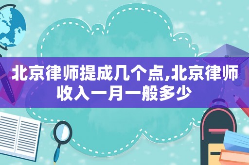 北京律師提成幾個(gè)點(diǎn),北京律師收入一月一般多少