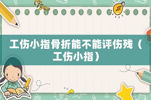 工傷小指骨折能不能評(píng)傷殘（工傷小指）
