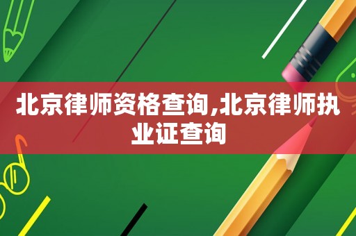 北京律師資格查詢,北京律師執(zhí)業(yè)證查詢