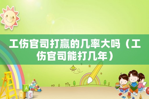 工傷官司打贏的幾率大嗎（工傷官司能打幾年）