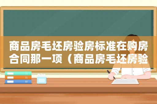 商品房毛坯房驗(yàn)房標(biāo)準(zhǔn)在購(gòu)房合同那一項(xiàng)（商品房毛坯房驗(yàn)房標(biāo)準(zhǔn)）