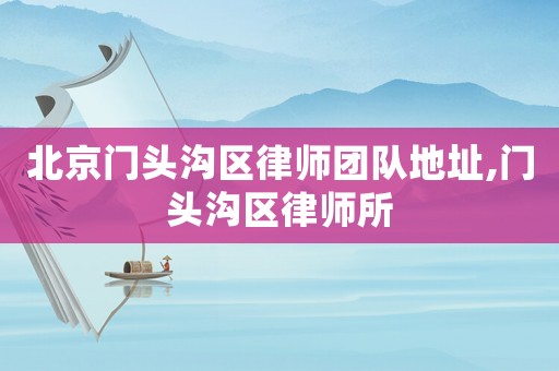 北京門頭溝區(qū)律師團(tuán)隊(duì)地址,門頭溝區(qū)律師所