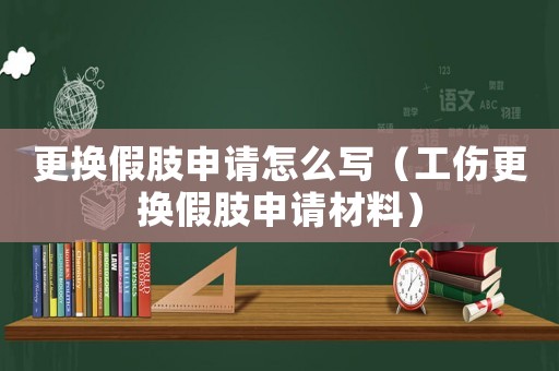 更換假肢申請?jiān)趺磳懀ü鼡Q假肢申請材料）