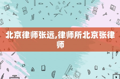 北京律師張遠(yuǎn),律師所北京張律師