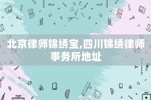 北京律師錦繡寶,四川錦繡律師事務(wù)所地址