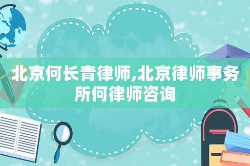 北京何長青律師,北京律師事務(wù)所何律師咨詢