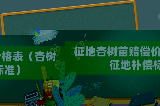 征地杏樹苗賠償價格表（杏樹征地補償標(biāo)準(zhǔn)）