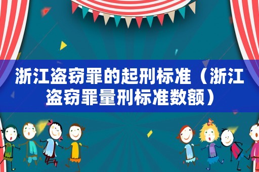 浙江盜竊罪的起刑標(biāo)準(zhǔn)（浙江盜竊罪量刑標(biāo)準(zhǔn)數(shù)額）