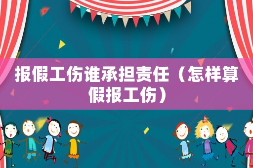 報假工傷誰承擔責任（怎樣算假報工傷）