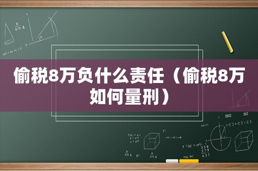 偷稅8萬負(fù)什么責(zé)任（偷稅8萬如何量刑）
