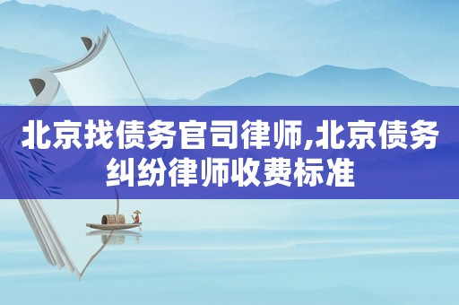 北京找債務(wù)官司律師,北京債務(wù)糾紛律師收費(fèi)標(biāo)準(zhǔn)