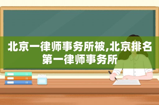 北京一律師事務所被,北京排名第一律師事務所