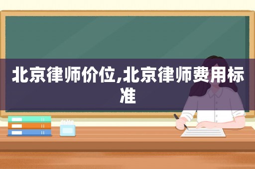 北京律師價(jià)位,北京律師費(fèi)用標(biāo)準(zhǔn)