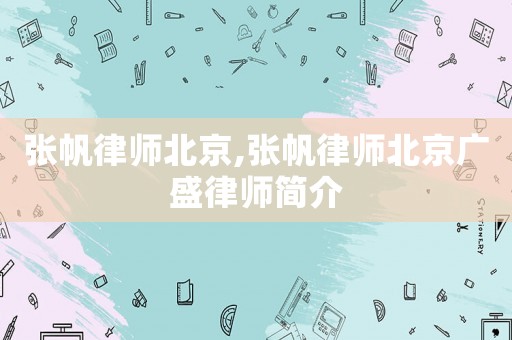 張帆律師北京,張帆律師北京廣盛律師簡(jiǎn)介