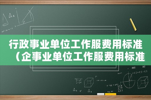 行政事業(yè)單位工作服費(fèi)用標(biāo)準(zhǔn)（企事業(yè)單位工作服費(fèi)用標(biāo)準(zhǔn)）