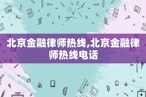 北京金融律師熱線,北京金融律師熱線電話