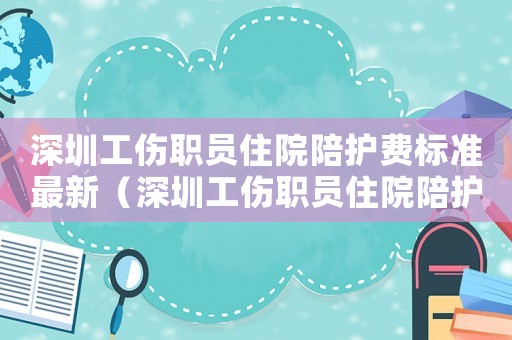 深圳工傷職員住院陪護(hù)費(fèi)標(biāo)準(zhǔn)最新（深圳工傷職員住院陪護(hù)費(fèi)標(biāo)準(zhǔn)）