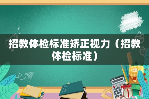 招教體檢標(biāo)準(zhǔn)矯正視力（招教體檢標(biāo)準(zhǔn)）